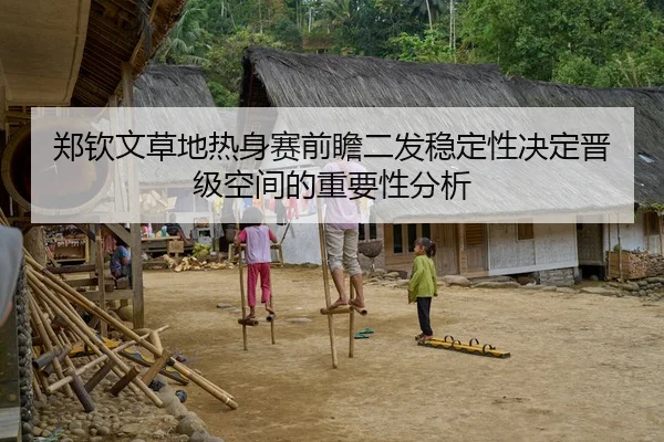 郑钦文草地热身赛前瞻二发稳定性决定晋级空间的重要性分析