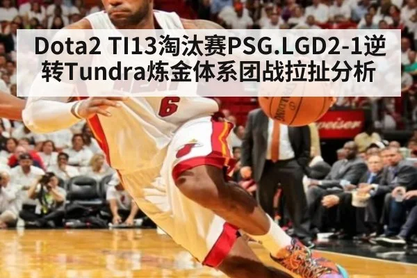 Dota2 TI13淘汰赛PSG.LGD2-1逆转Tundra炼金体系团战拉扯分析