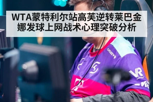 WTA蒙特利尔站高芙逆转莱巴金娜发球上网战术心理突破分析