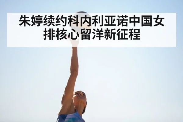 朱婷续约科内利亚诺中国女排核心留洋新征程