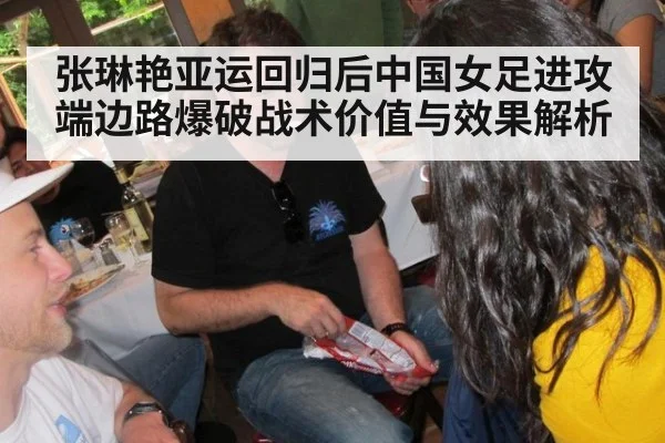 张琳艳亚运回归后中国女足进攻端边路爆破战术价值与效果解析