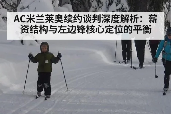 AC米兰莱奥续约谈判深度解析:薪资结构与左边锋核心定位的平衡