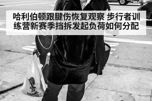 哈利伯顿跟腱伤恢复观察 步行者训练营新赛季挡拆发起负荷如何分配