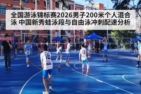 全国游泳锦标赛2026男子200米个人混合泳 中国新秀蛙泳段与自由泳冲刺配速分析
