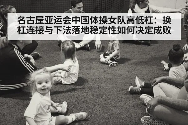 名古屋亚运会中国体操女队高低杠:换杠连接与下法落地稳定性如何决定成败