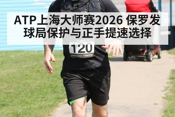 ATP上海大师赛2026 保罗发球局保护与正手提速选择