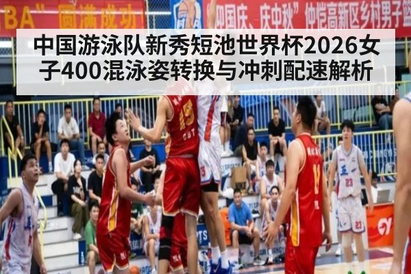 中国游泳队新秀短池世界杯2026女子400混泳姿转换与冲刺配速解析