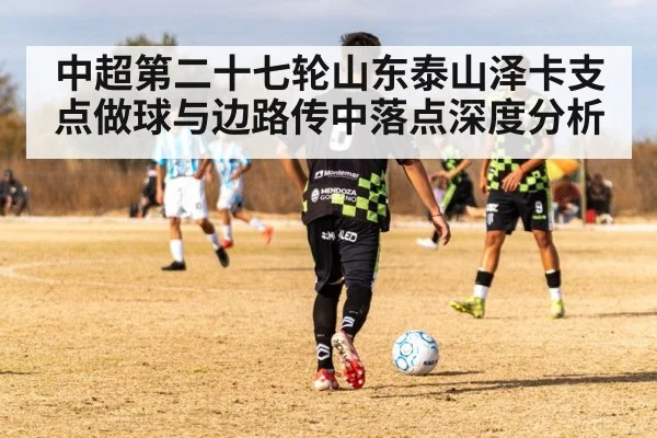 中超第二十七轮山东泰山泽卡支点做球与边路传中落点深度分析